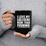 I Love My Girlfriend More Than Fishing - 15 Oz Coffee Mug Black