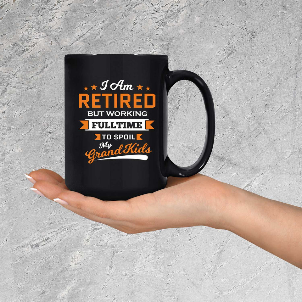 I Am Retired, But Working Full Time To Spoil My Grandkids - 15 Oz Coffee Mug Black