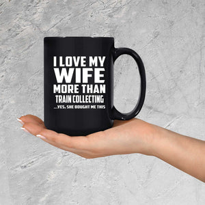 I Love My Wife More Than Train Collecting - 15 Oz Coffee Mug Black