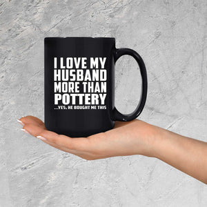 I Love My Husband More Than Pottery - 15 Oz Coffee Mug Black