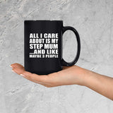 All I Care About Is My Step Mum - 15 Oz Coffee Mug Black