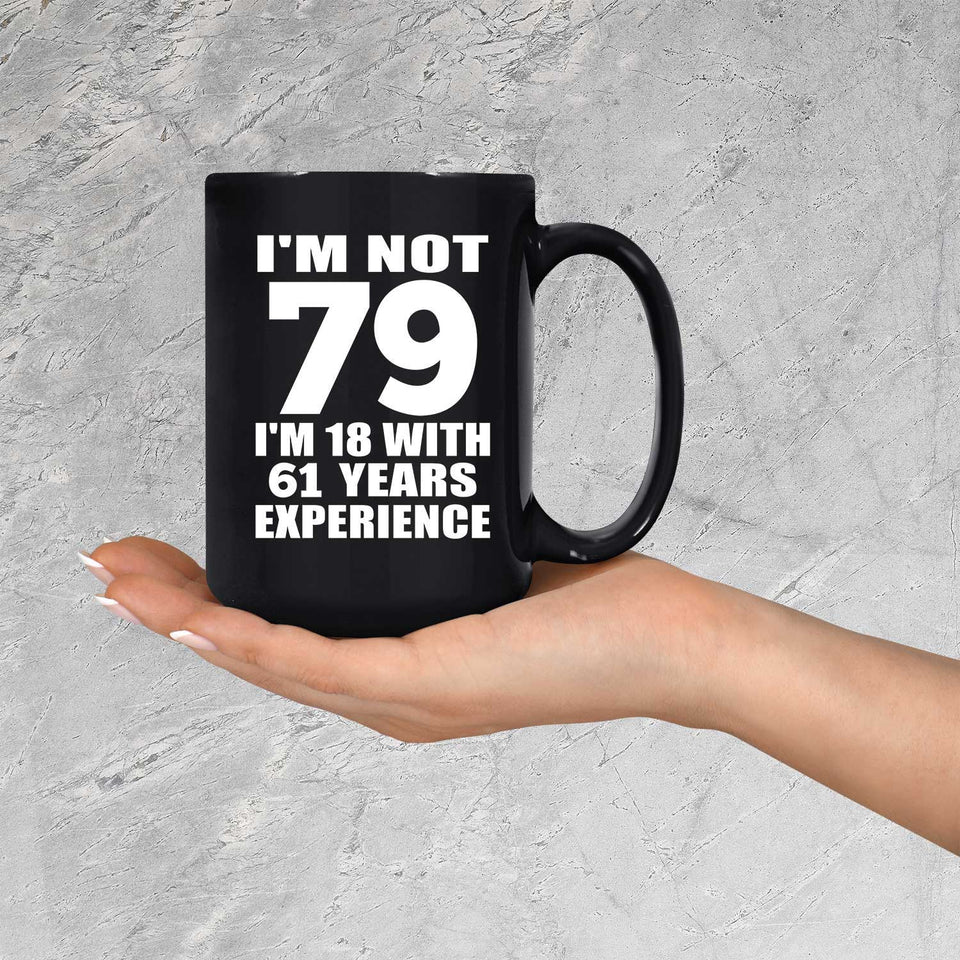 79th Birthday I'm Not 79 I'm 18 With 61 Years Experience - 15oz Coffee Mug Black