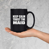 Keep Calm and Trust The Maid - 15oz Coffee Mug Black