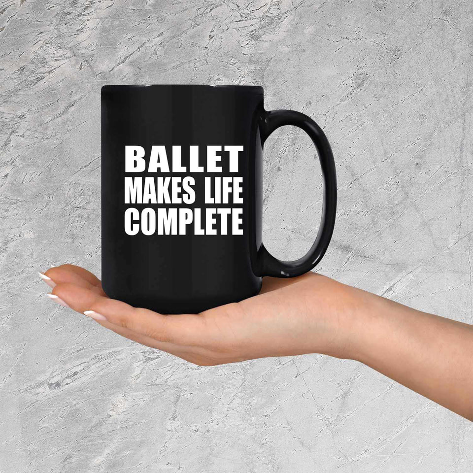 Ballet Makes Life Complete - 15oz Coffee Mug Black