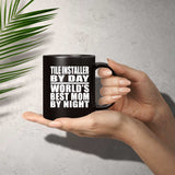 Tile Installer By Day World's Best Mom By Night - 11 Oz Coffee Mug Black