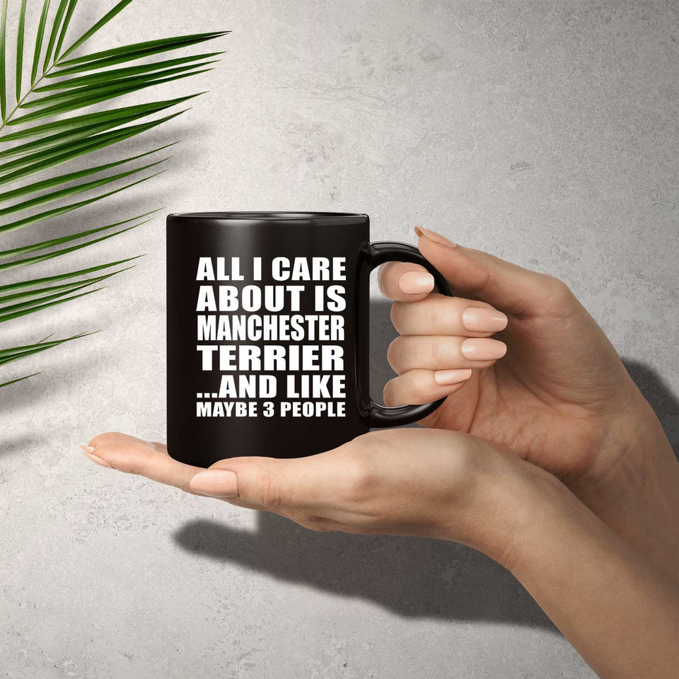 All I Care About Is Manchester Terrier - 11 Oz Coffee Mug Black