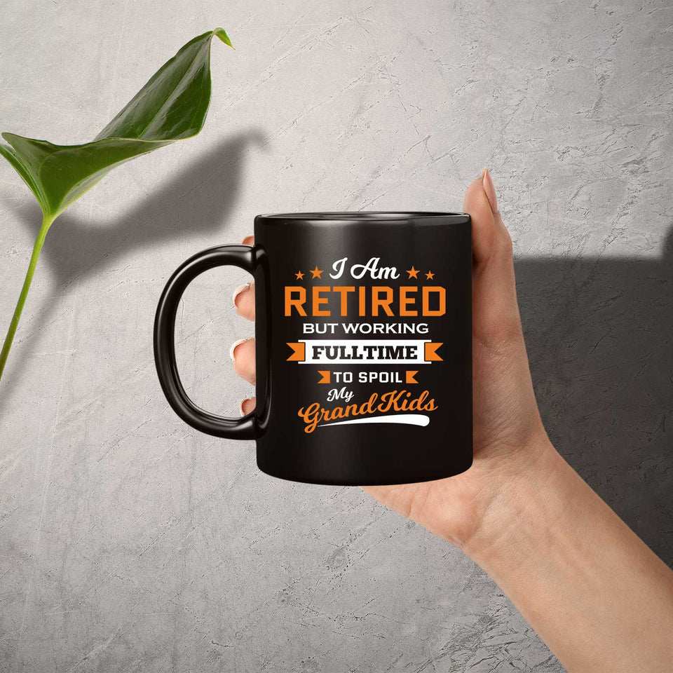 I Am Retired, But Working Full Time To Spoil My Grandkids - 11 Oz Coffee Mug Black