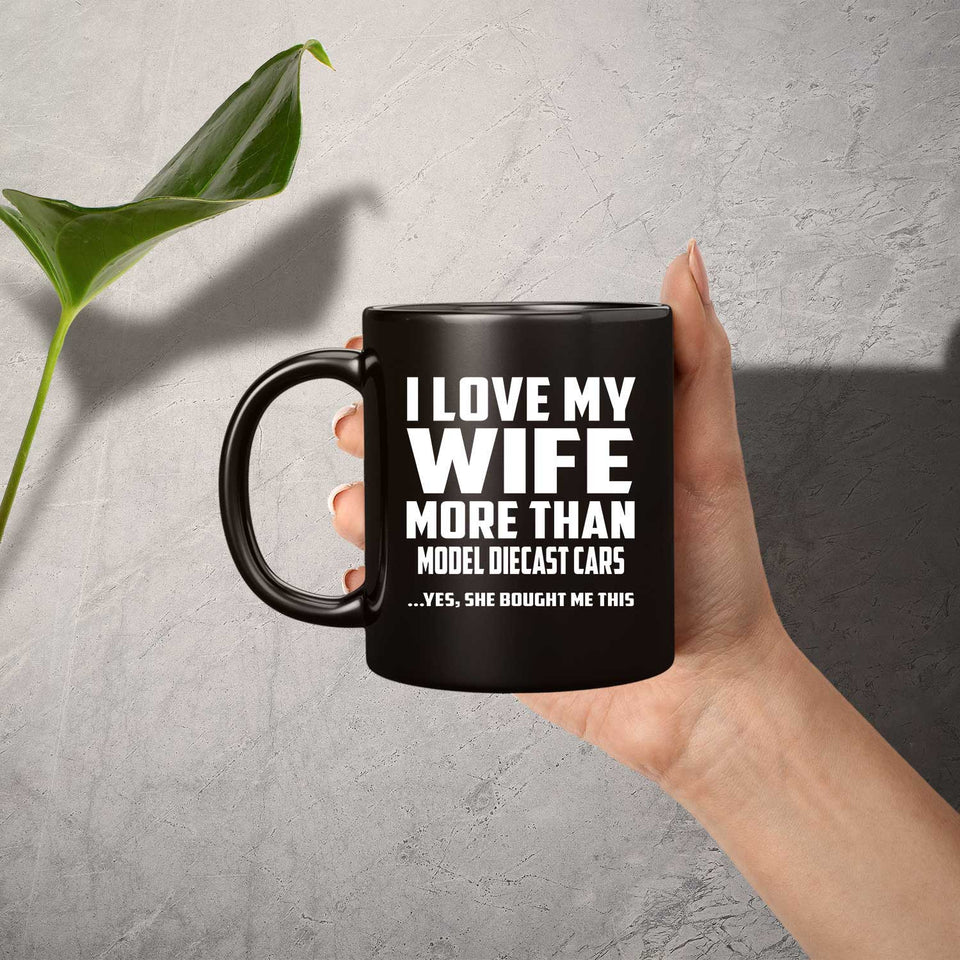 I Love My Wife More Than Model Diecast Cars - 11 Oz Coffee Mug Black