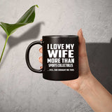 I Love My Wife More Than Sports Collectibles - 11 Oz Coffee Mug Black