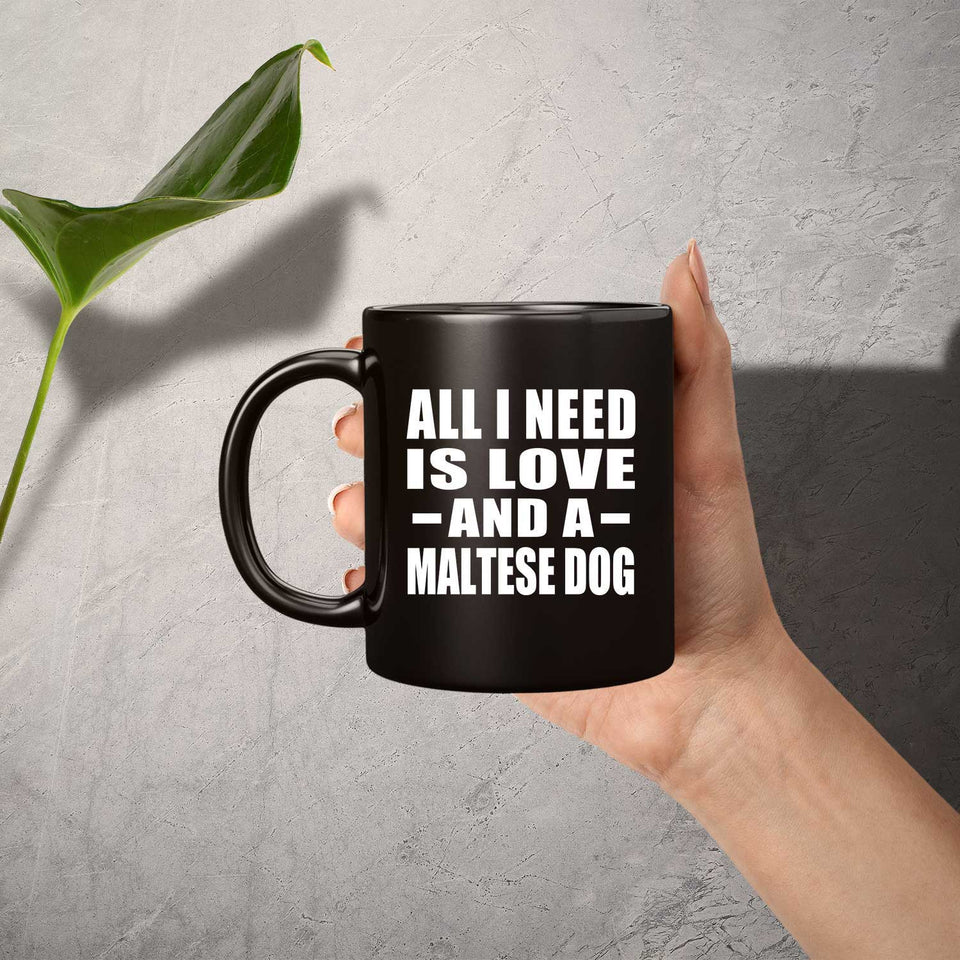 All I Need Is Love And A Maltese Dog - 11 Oz Coffee Mug Black