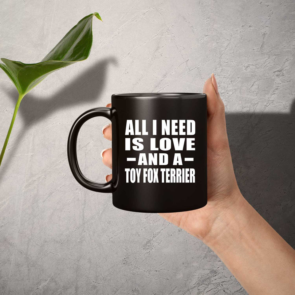 All I Need Is Love And A Toy Fox Terrier - 11 Oz Coffee Mug Black