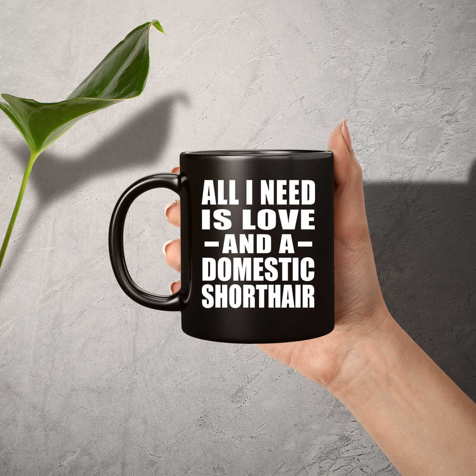 All I Need Is Love And A Domestic Shorthair - 11 Oz Coffee Mug Black