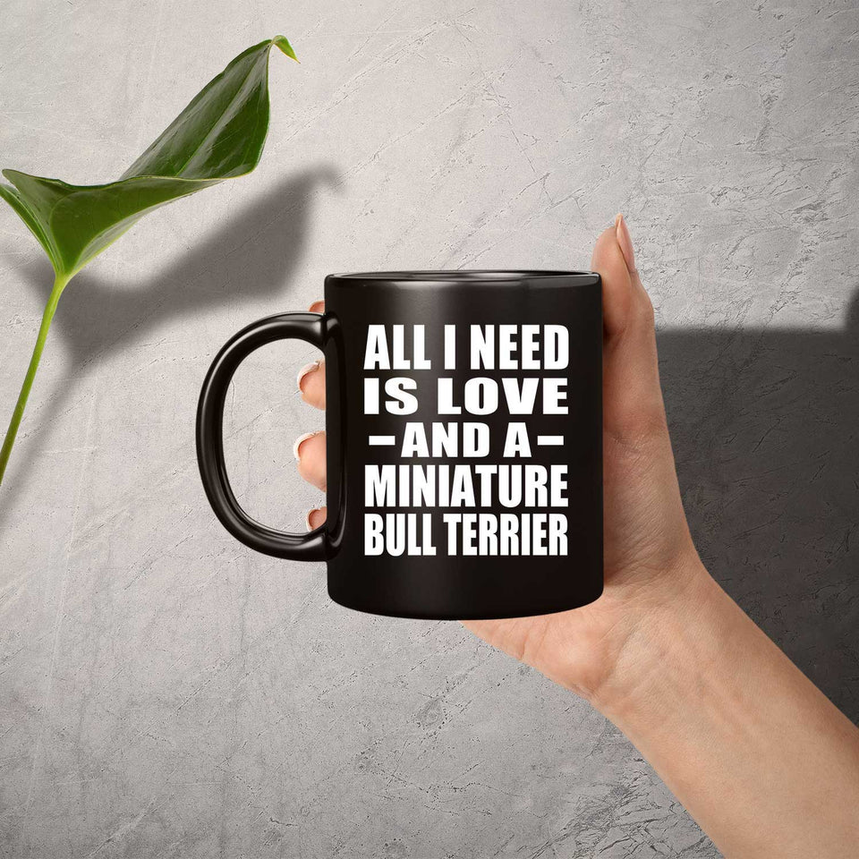 All I Need Is Love And A Miniature Bull Terrier - 11 Oz Coffee Mug Black