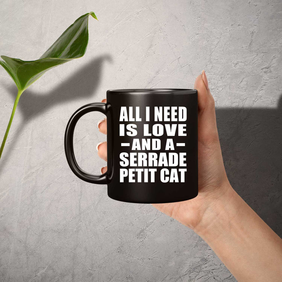 All I Need Is Love And A Serrade Petit Cat - 11 Oz Coffee Mug Black