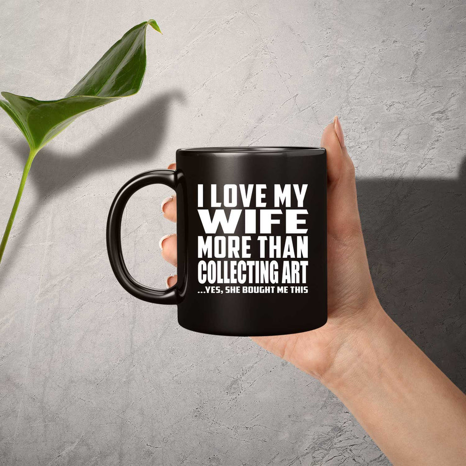 I Love My Wife More Than Collecting Art - 11 Oz Coffee Mug Black