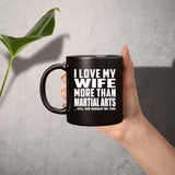I Love My Wife More Than Martial Arts - 11 Oz Coffee Mug Black