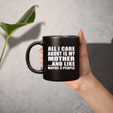All I Care About Is My Mother - 11 Oz Coffee Mug Black