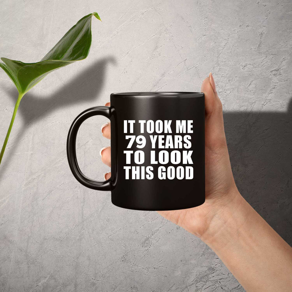 79th Birthday Took Me 79 Years To Look This Good - 11 Oz Coffee Mug Black