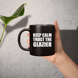 Keep Calm and Trust The Glazier - 11oz Coffee Mug Black