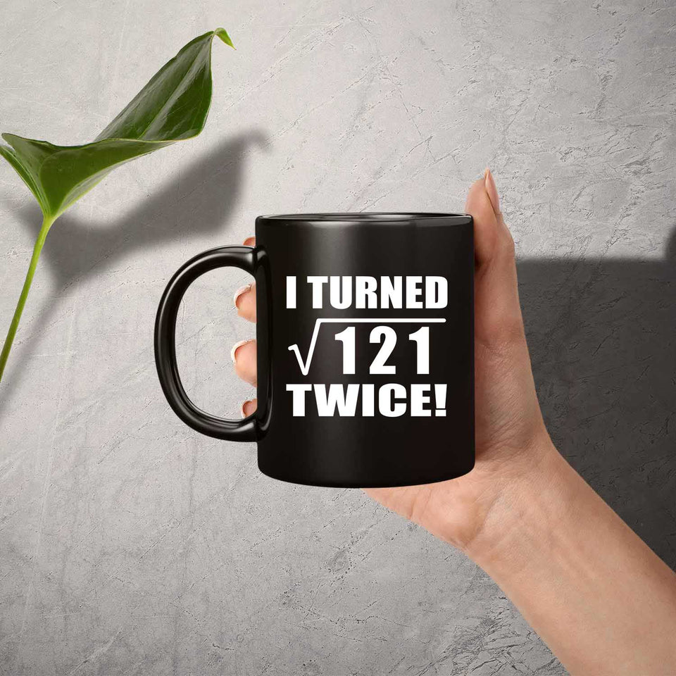 22nd Birthday I Turned Square Root of 121 Twice - 11oz Coffee Mug Black