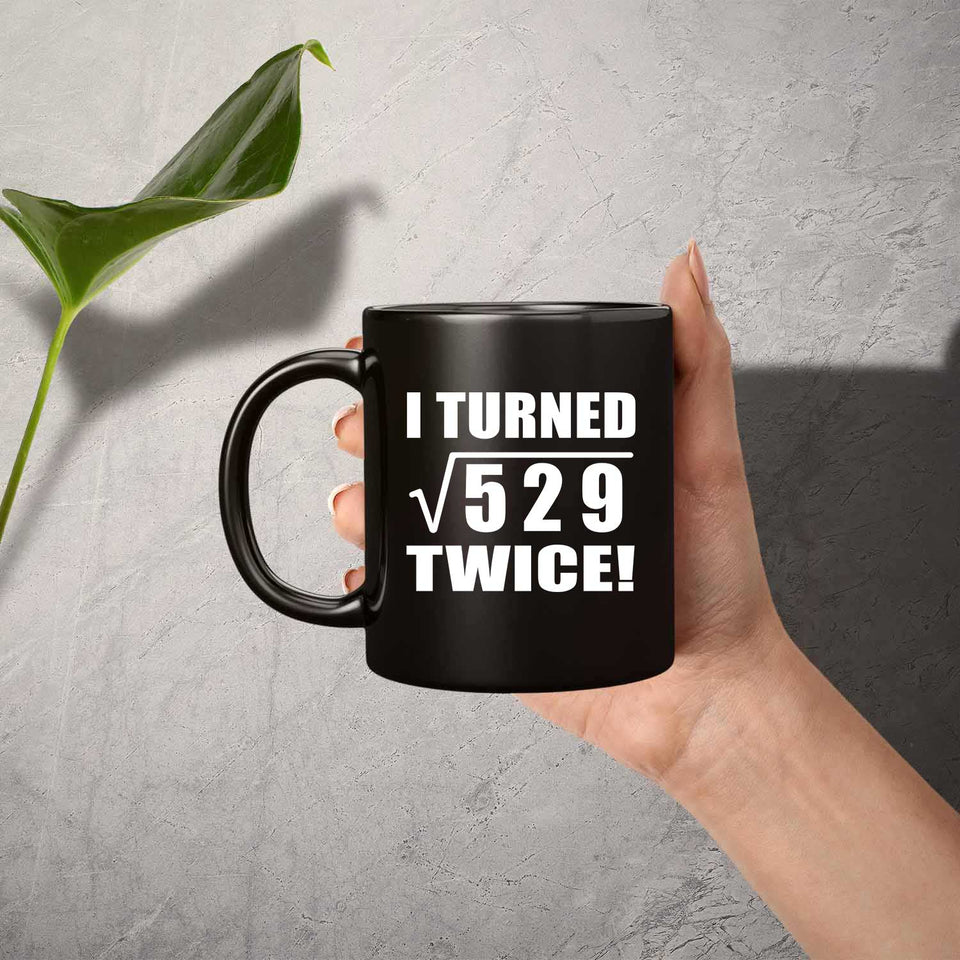 46th Birthday I Turned Square Root of 529 Twice - 11oz Coffee Mug Black