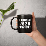 50th Birthday I Turned Square Root of 625 Twice - 11oz Coffee Mug Black