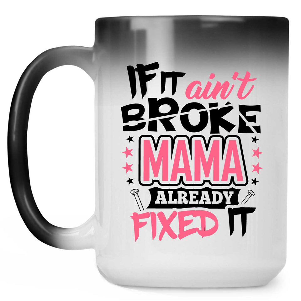 If It Ain't Broke, MAMA Already Fixed It - 15 Oz Color Changing Mug