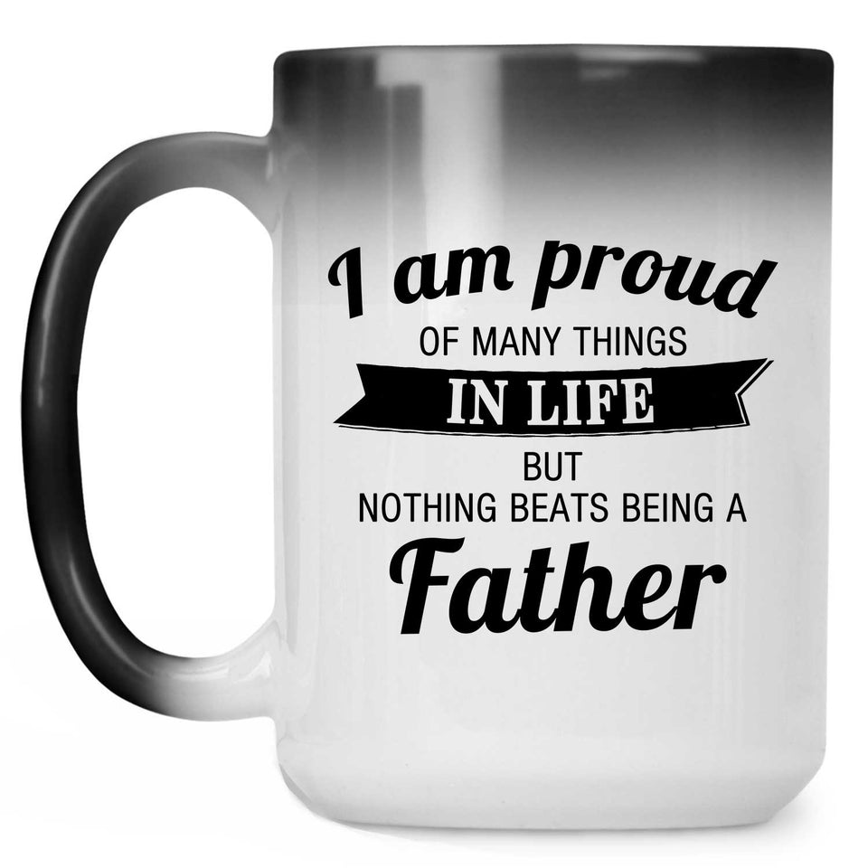 Proud of Many Things In Life, Nothing Beats Being a Father - 15 Oz Color Changing Mug