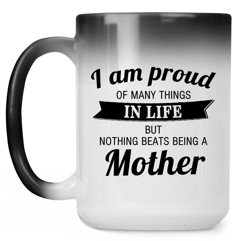 Proud of Many Things In Life, Nothing Beats Being a Mother - 15 Oz Color Changing Mug