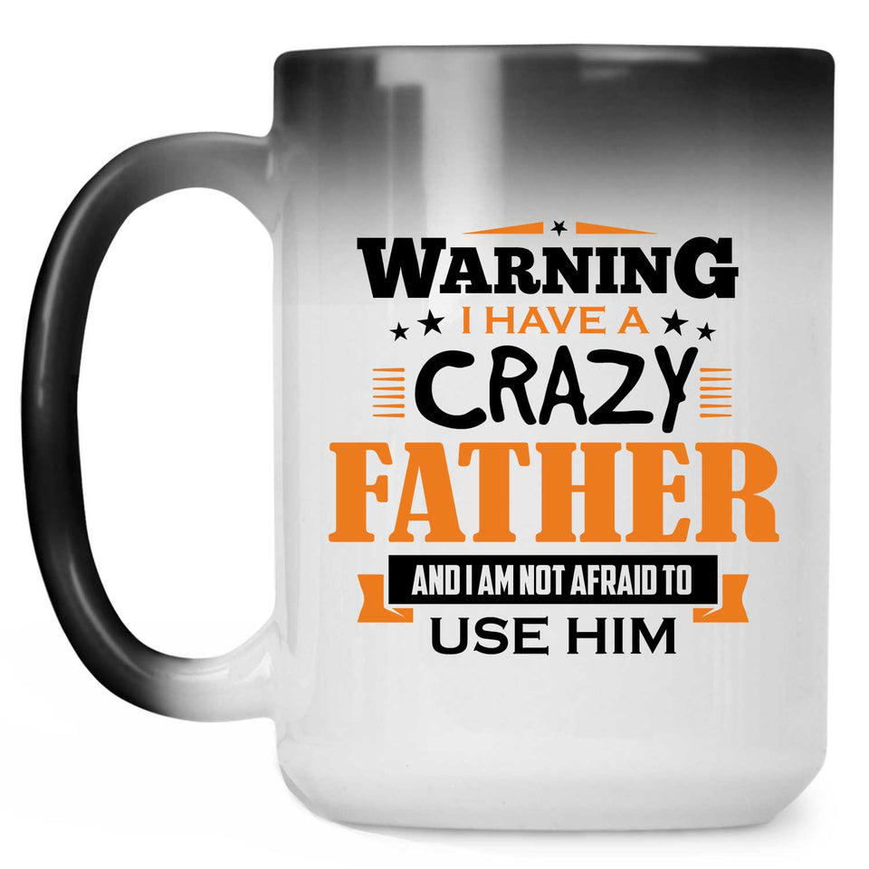 Warning I Have A Crazy Father & I Am Not Afraid To Use Him - 15 Oz Color Changing Mug