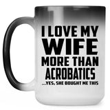I Love My Wife More Than Acrobatics - 15 Oz Color Changing Mug