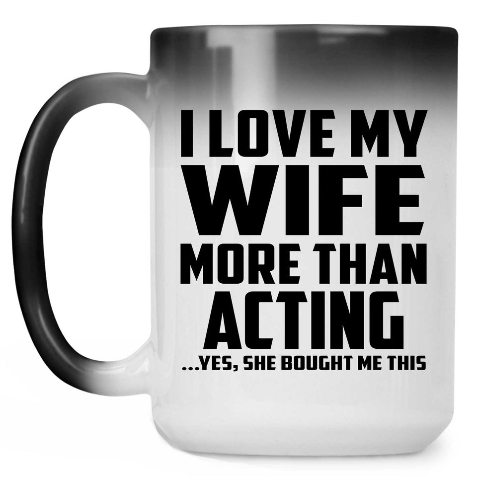I Love My Wife More Than Acting - 15 Oz Color Changing Mug