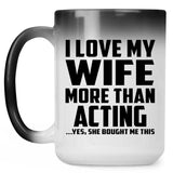 I Love My Wife More Than Acting - 15 Oz Color Changing Mug