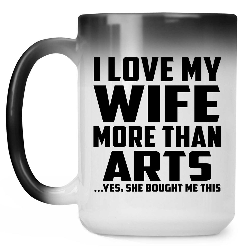 I Love My Wife More Than Arts - 15 Oz Color Changing Mug