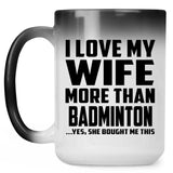 I Love My Wife More Than Badminton - 15 Oz Color Changing Mug