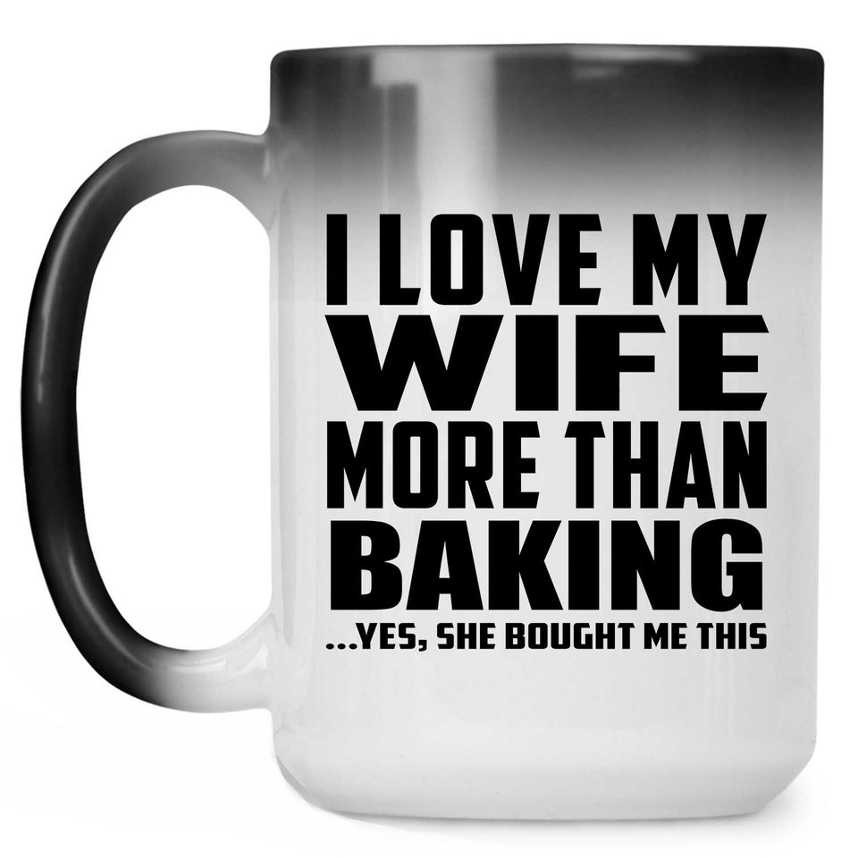 I Love My Wife More Than Baking - 15 Oz Color Changing Mug