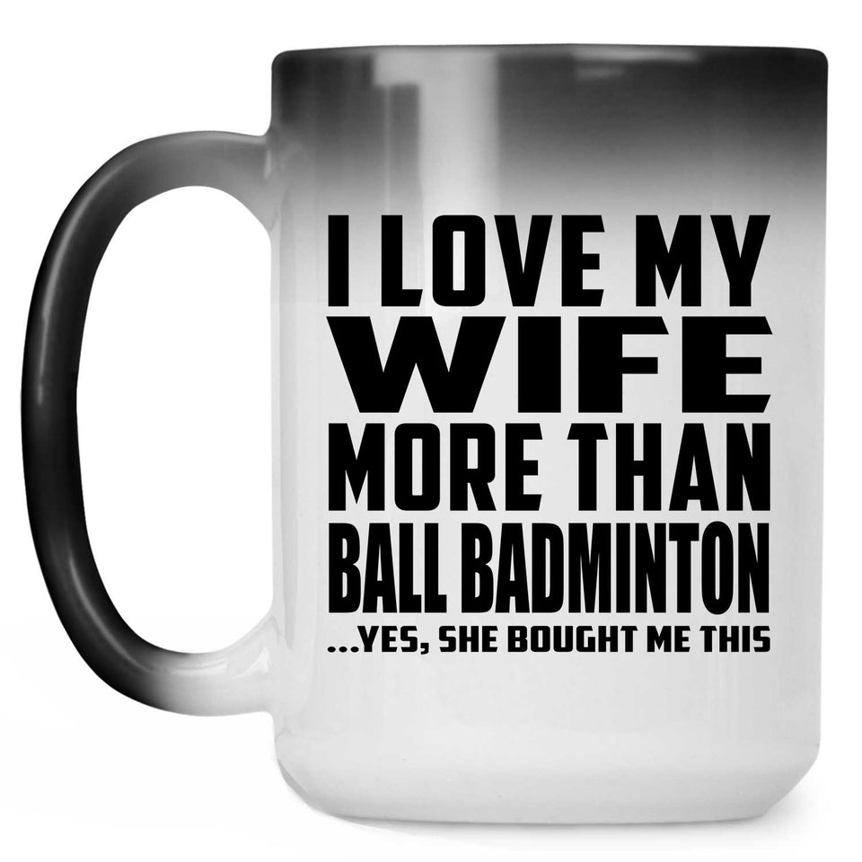 I Love My Wife More Than Ball Badminton - 15 Oz Color Changing Mug