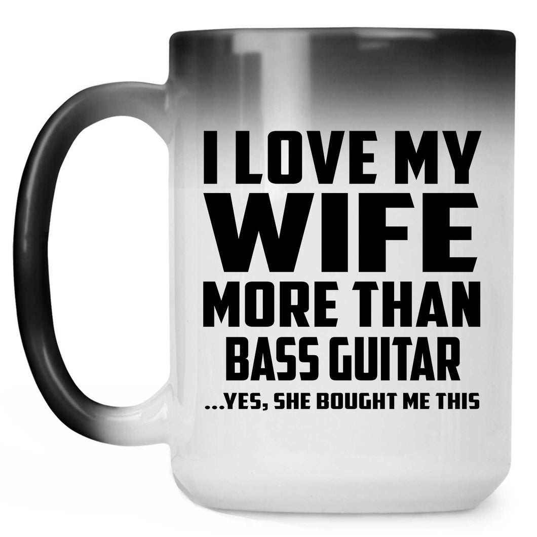 I Love My Wife More Than Bass Guitar - 15 Oz Color Changing Mug