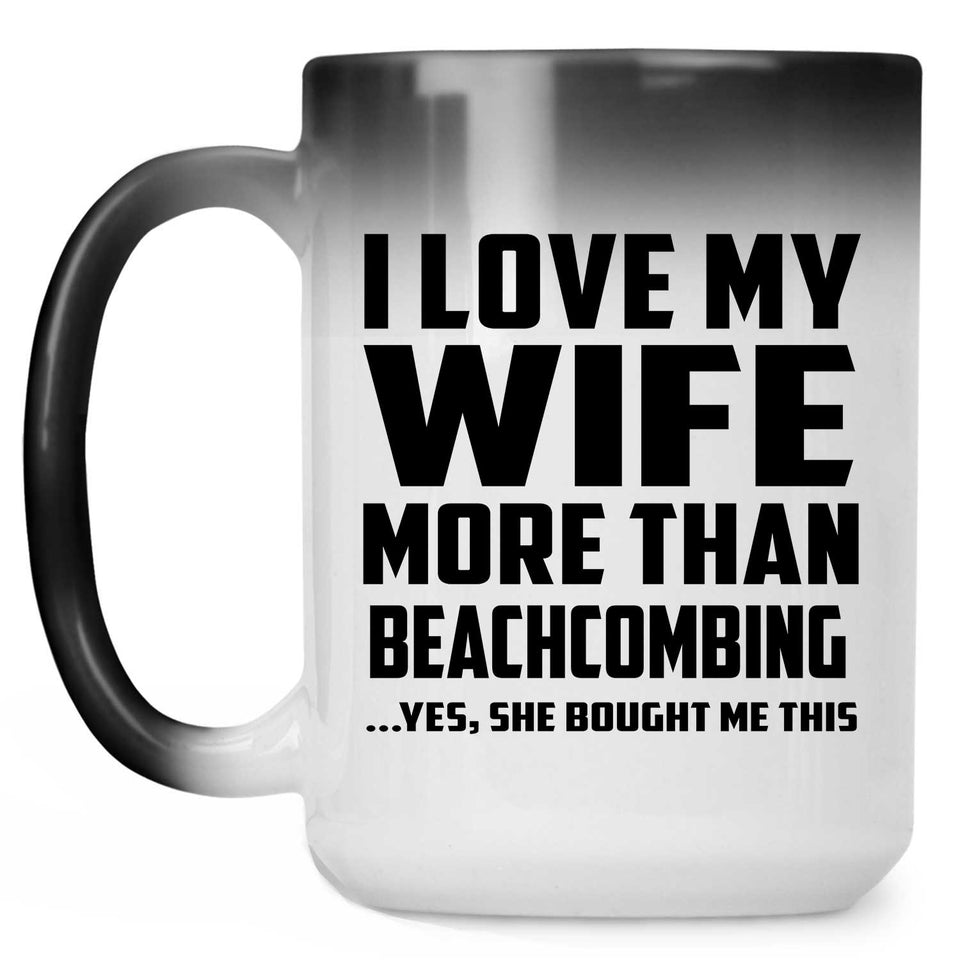 I Love My Wife More Than Beachcombing - 15 Oz Color Changing Mug