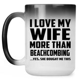 I Love My Wife More Than Beachcombing - 15 Oz Color Changing Mug