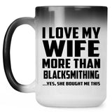 I Love My Wife More Than Blacksmithing - 15 Oz Color Changing Mug