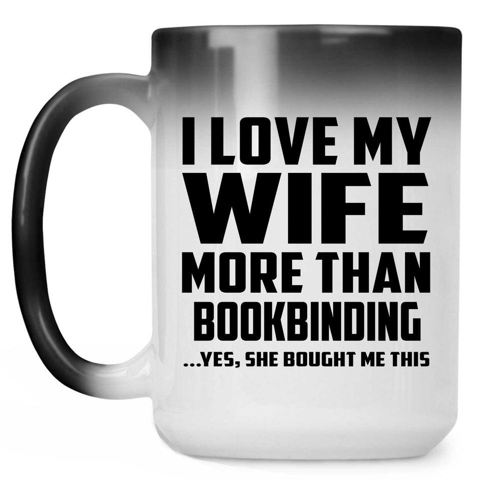 I Love My Wife More Than Bookbinding - 15 Oz Color Changing Mug