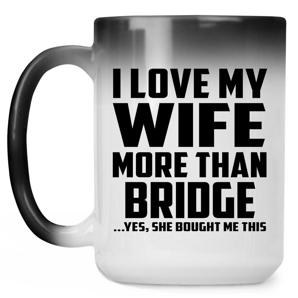 I Love My Wife More Than Bridge - 15 Oz Color Changing Mug