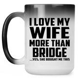 I Love My Wife More Than Bridge - 15 Oz Color Changing Mug