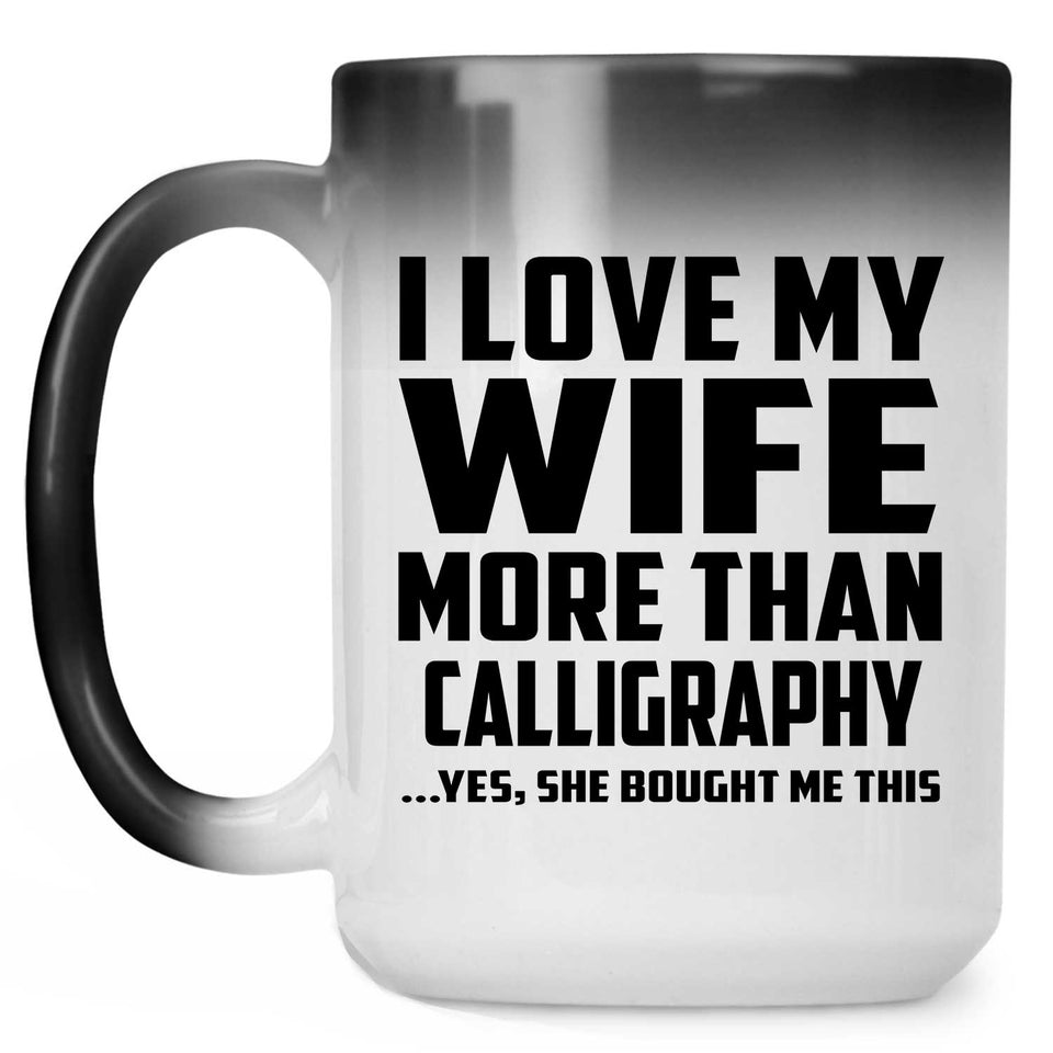 I Love My Wife More Than Calligraphy - 15 Oz Color Changing Mug