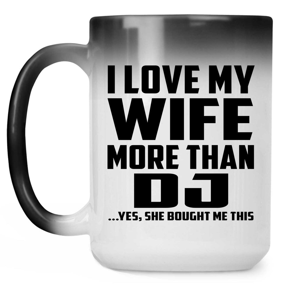 I Love My Wife More Than DJ - 15 Oz Color Changing Mug