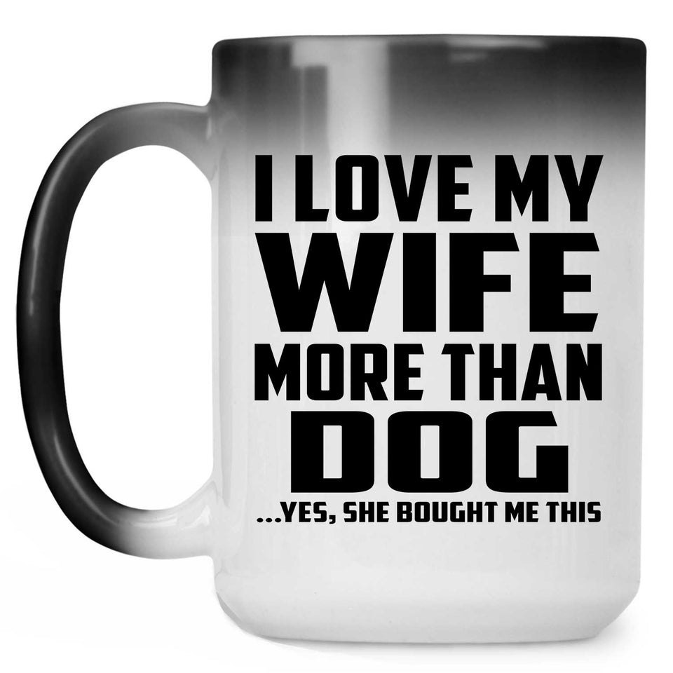 I Love My Wife More Than Dog - 15 Oz Color Changing Mug