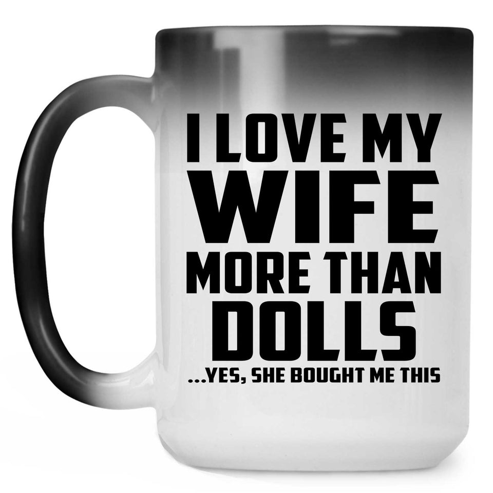 I Love My Wife More Than Dolls - 15 Oz Color Changing Mug