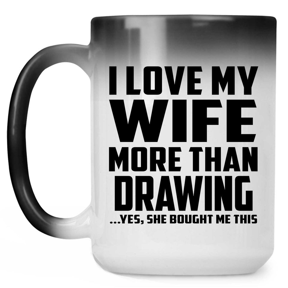 I Love My Wife More Than Drawing - 15 Oz Color Changing Mug