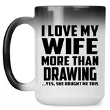 I Love My Wife More Than Drawing - 15 Oz Color Changing Mug